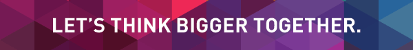 Let's Think Bigger Together